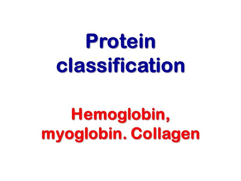 Protein classification Hemoglobin, myoglobin. Collagen